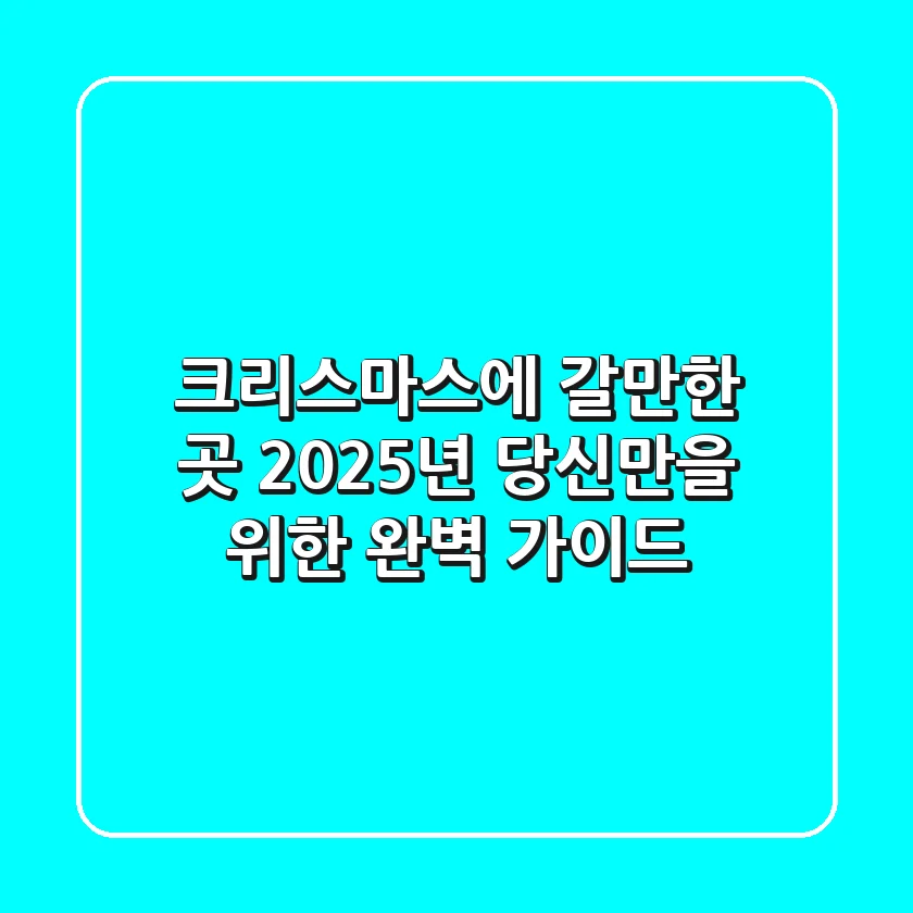 크리스마스에 갈만한 곳, 2025년 당신만을 위한 완벽 가이드