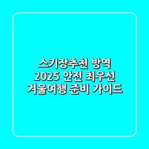 스키장추천 방역 2025: 안전 최우선 겨울여행 준비 가이드