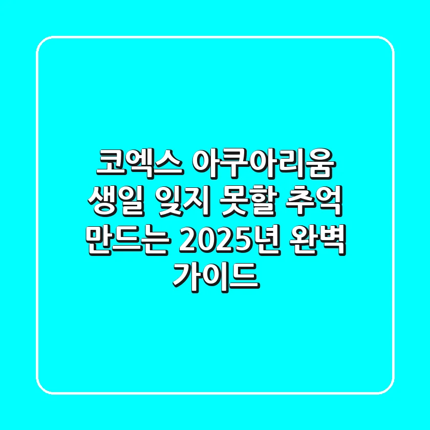 코엑스 아쿠아리움 생일, 잊지 못할 추억 만드는 2025년 완벽 가이드!