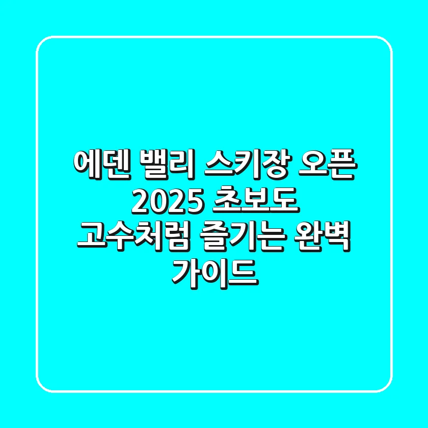 에덴 밸리 스키장 오픈 2025: 초보도 고수처럼 즐기는 완벽 가이드