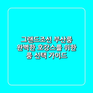 그랜드조선 부산룸, 완벽한 호캉스를 위한 룸 선택 가이드
