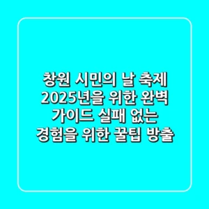 창원 시민의 날 축제, 2025년을 위한 완벽 가이드: 실패 없는 경험을 위한 꿀팁 방출!