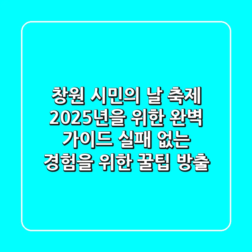 창원 시민의 날 축제, 2025년을 위한 완벽 가이드: 실패 없는 경험을 위한 꿀팁 방출!
