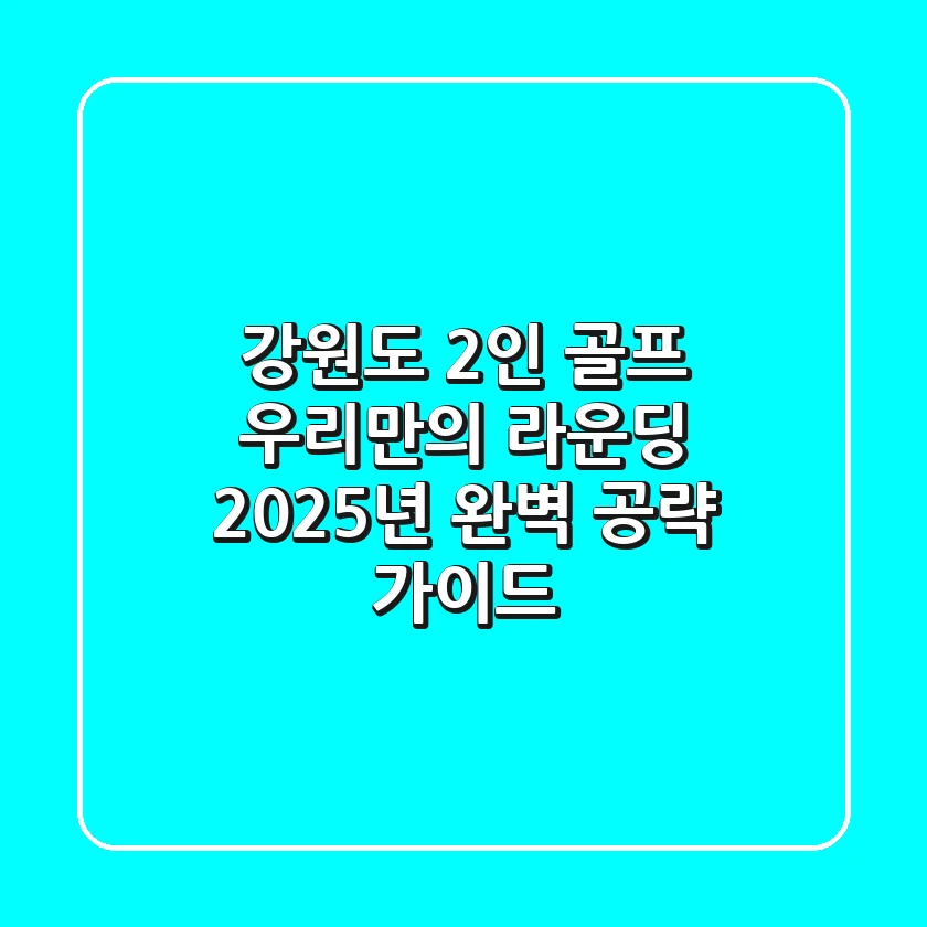 강원도 2인 골프: 우리만의 라운딩, 2025년 완벽 공략 가이드