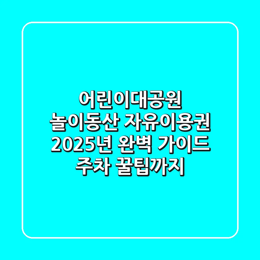 어린이대공원 놀이동산 자유이용권, 2025년 완벽 가이드 (주차, 꿀팁까지)