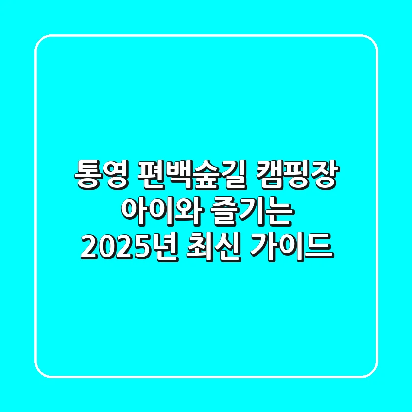 통영 편백숲길 캠핑장: 아이와 즐기는 2025년 최신 가이드