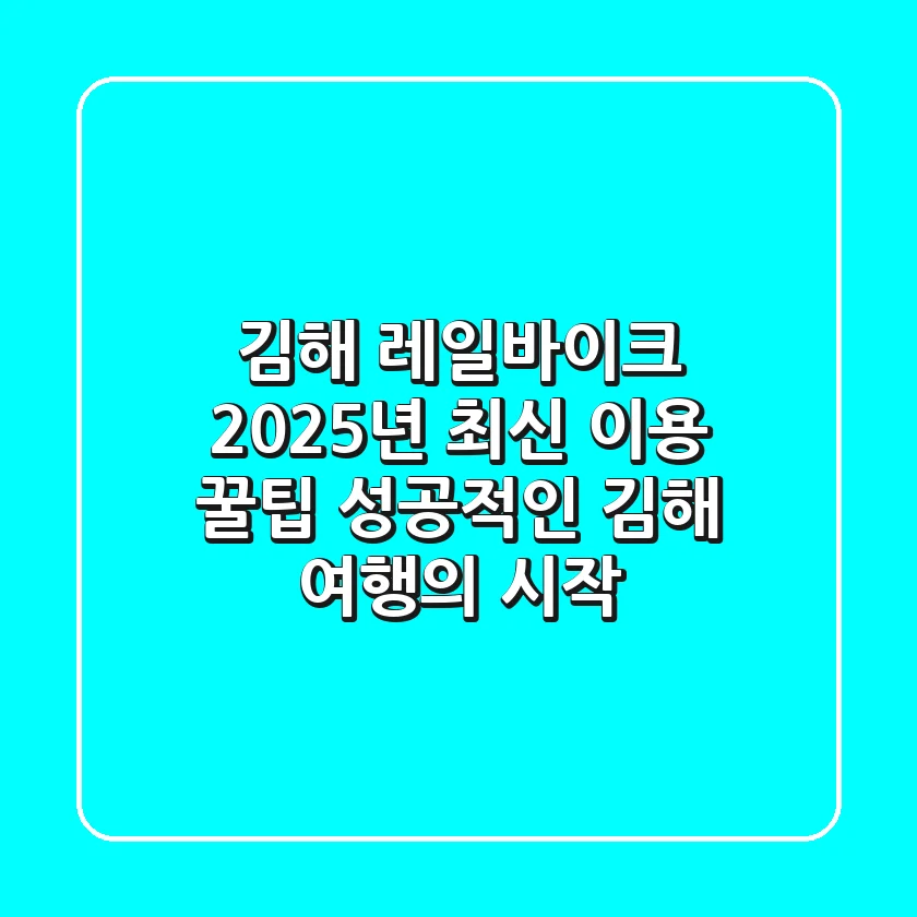 김해 레일바이크 2025년 최신 이용 꿀팁: 성공적인 김해 여행의 시작!
