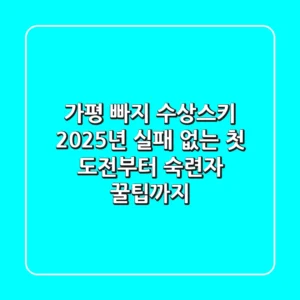 가평 빠지 수상스키, 2025년 실패 없는 첫 도전부터 숙련자 꿀팁까지!