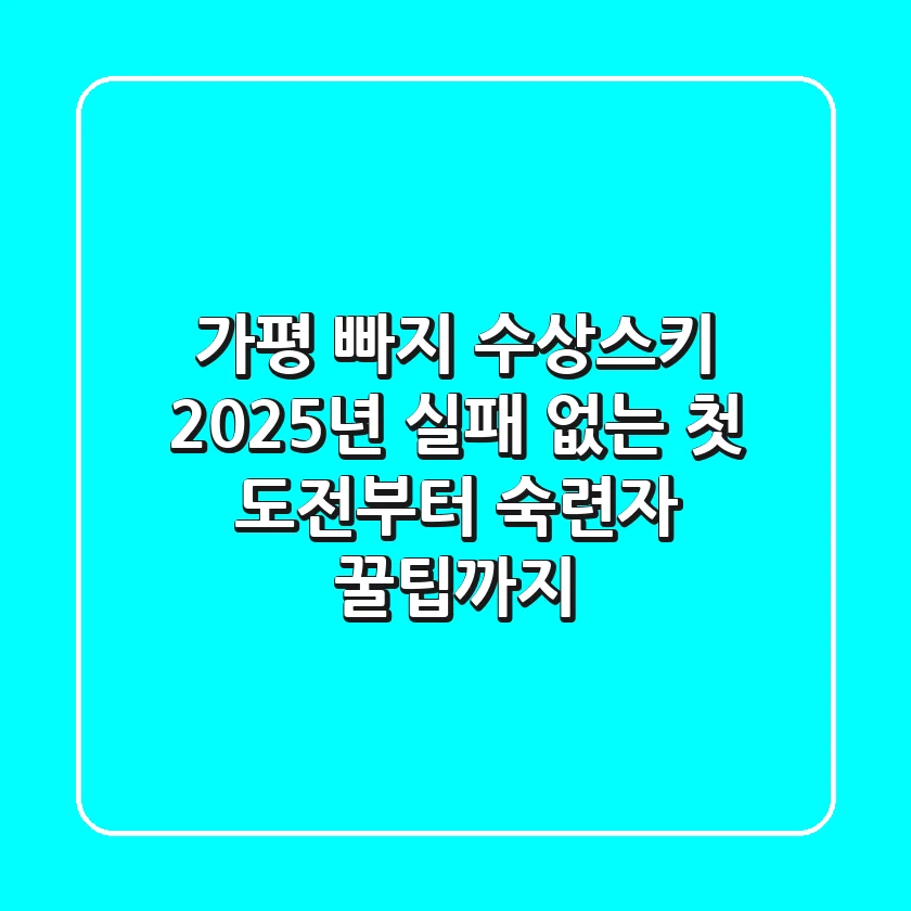 가평 빠지 수상스키, 2025년 실패 없는 첫 도전부터 숙련자 꿀팁까지!