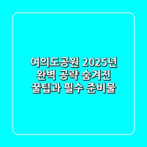 여의도공원, 2025년 완벽 공략! 숨겨진 꿀팁과 필수 준비물