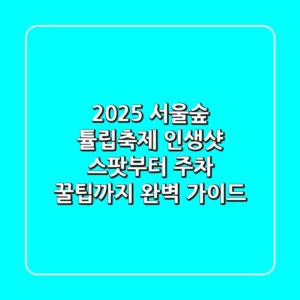 2025 서울숲 튤립축제: 인생샷 스팟부터 주차 꿀팁까지 완벽 가이드