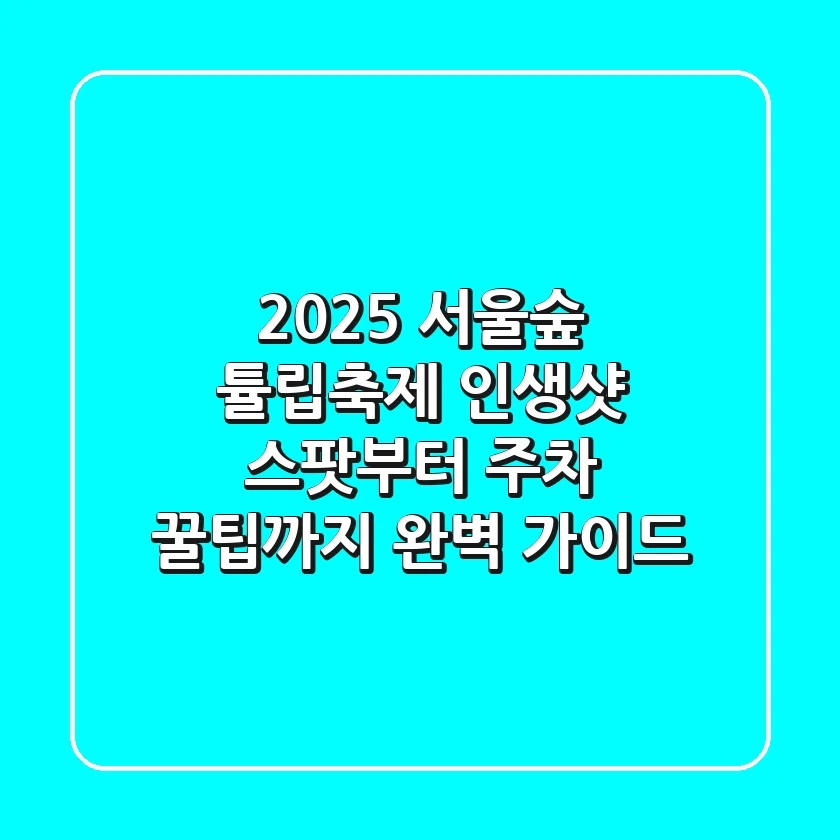 2025 서울숲 튤립축제: 인생샷 스팟부터 주차 꿀팁까지 완벽 가이드