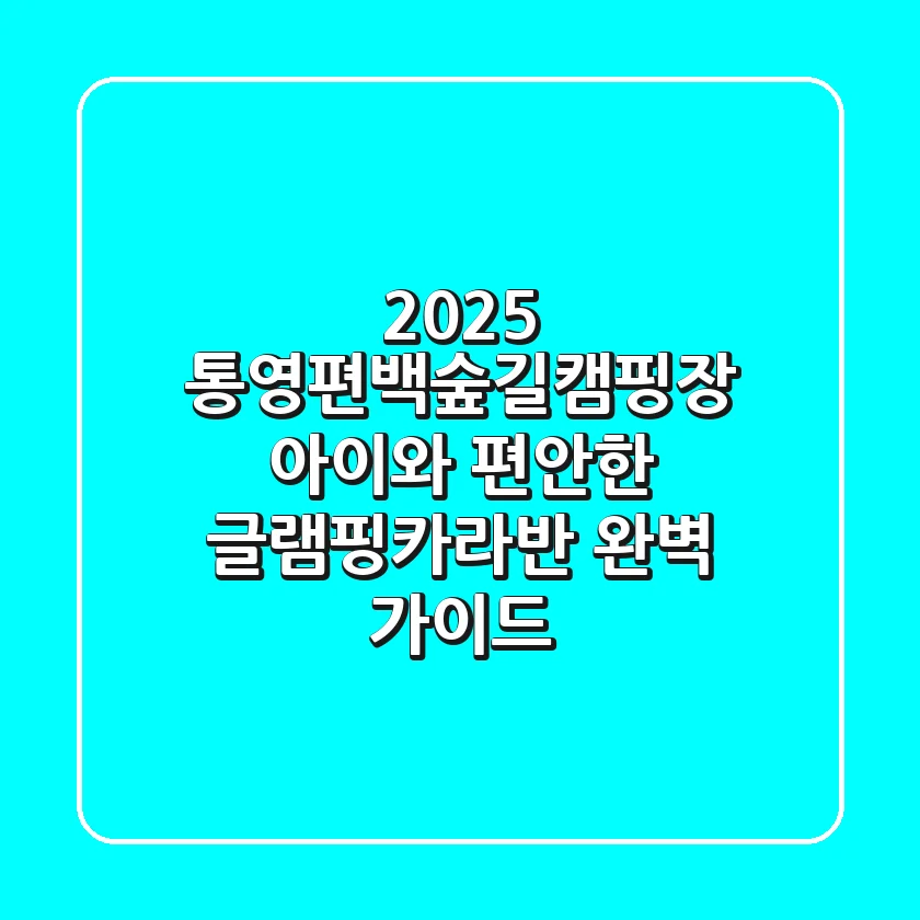 2025 통영편백숲길캠핑장: 아이와 편안한 글램핑/카라반 완벽 가이드