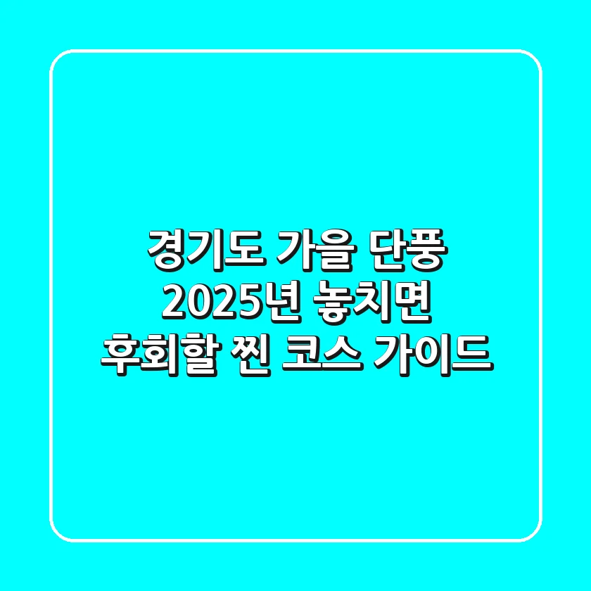 경기도 가을 단풍, 2025년 놓치면 후회할 찐 코스 가이드