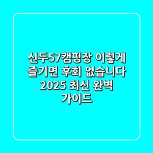 신두57캠핑장, 이렇게 즐기면 후회 없습니다 (2025 최신 완벽 가이드)