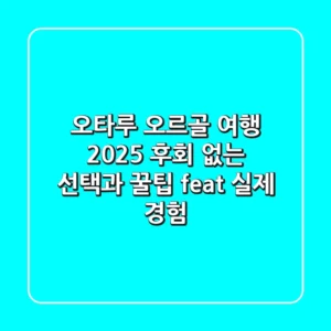 오타루 오르골 여행 2025: 후회 없는 선택과 꿀팁 (feat. 실제 경험)