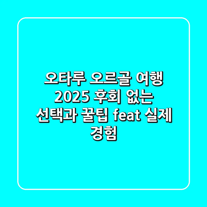 오타루 오르골 여행 2025: 후회 없는 선택과 꿀팁 (feat. 실제 경험)