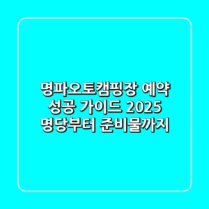 명파오토캠핑장 예약 성공 가이드 2025: 명당부터 준비물까지