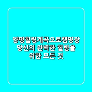 양평힐링계곡오토캠핑장, 당신의 완벽한 힐링을 위한 모든 것