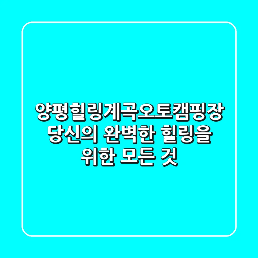 양평힐링계곡오토캠핑장, 당신의 완벽한 힐링을 위한 모든 것