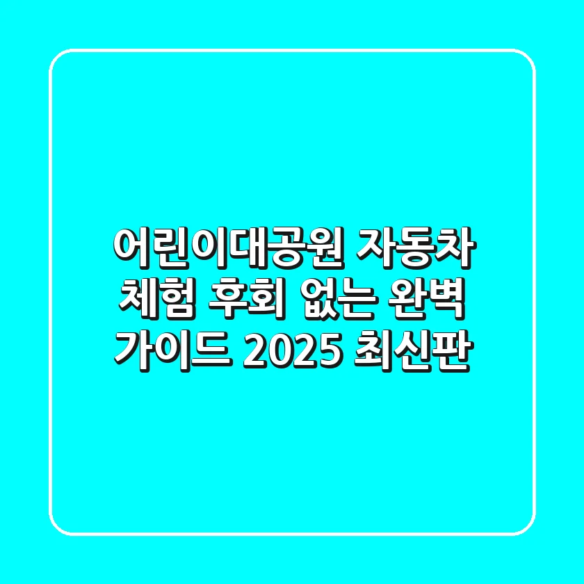 어린이대공원 자동차 체험, 후회 없는 완벽 가이드 (2025 최신판)