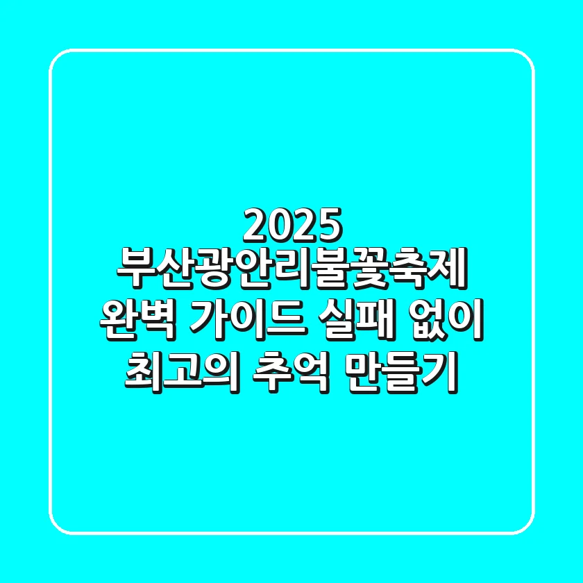 2025 부산광안리불꽃축제 완벽 가이드: 실패 없이 최고의 추억 만들기