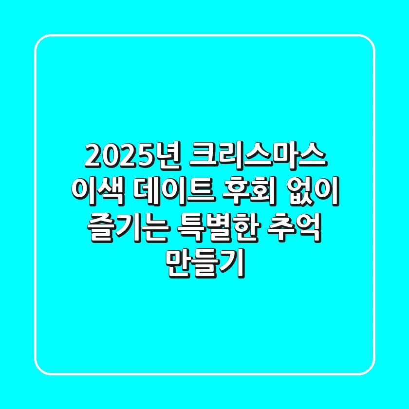 2025년 크리스마스 이색 데이트, 후회 없이 즐기는 특별한 추억 만들기