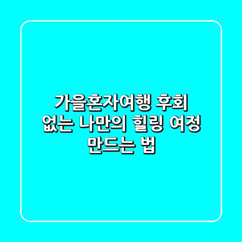 가을혼자여행, 후회 없는 나만의 힐링 여정 만드는 법
