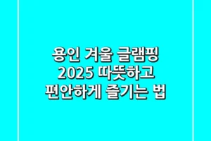 용인 겨울 글램핑: 2025 따뜻하고 편안하게 즐기는 법