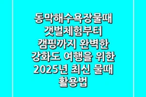 동막해수욕장물때: 갯벌체험부터 캠핑까지, 완벽한 강화도 여행을 위한 2025년 최신 물때 활용법