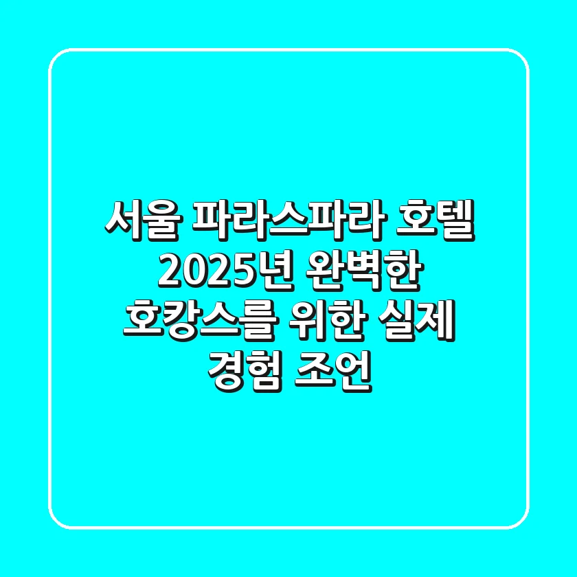 서울 파라스파라 호텔, 2025년 완벽한 호캉스를 위한 실제 경험 조언