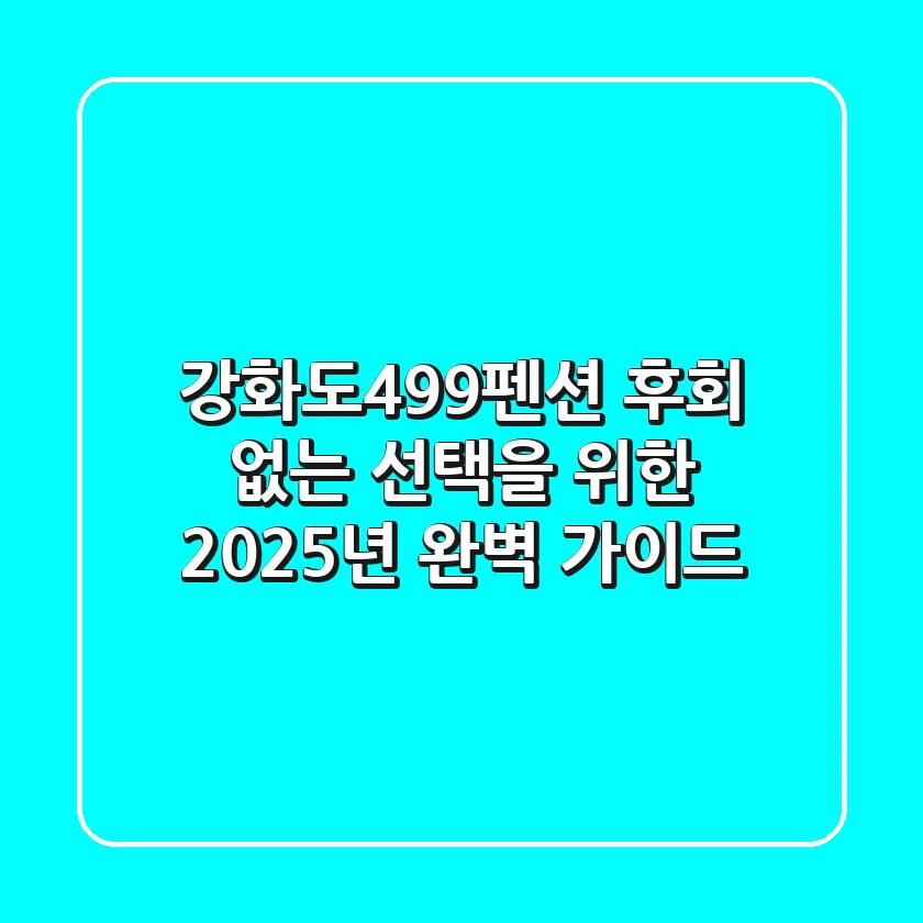 강화도499펜션, 후회 없는 선택을 위한 2025년 완벽 가이드