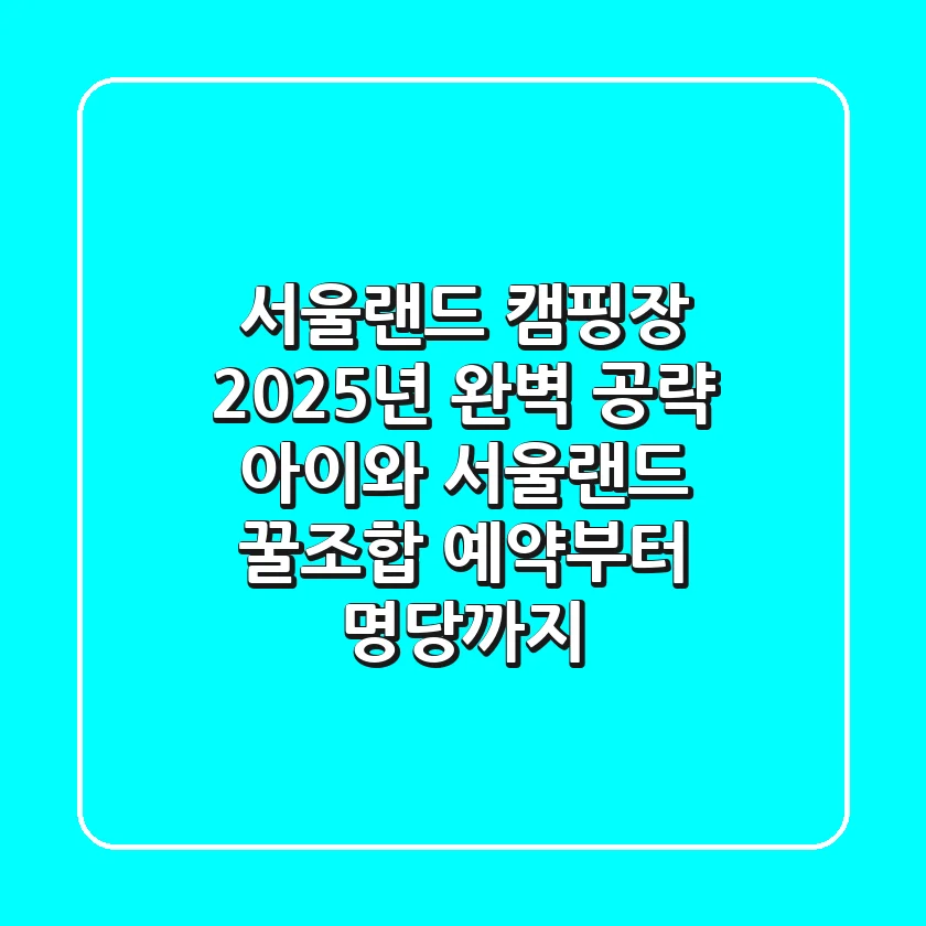 서울랜드 캠핑장 2025년 완벽 공략: 아이와 서울랜드 꿀조합, 예약부터 명당까지!
