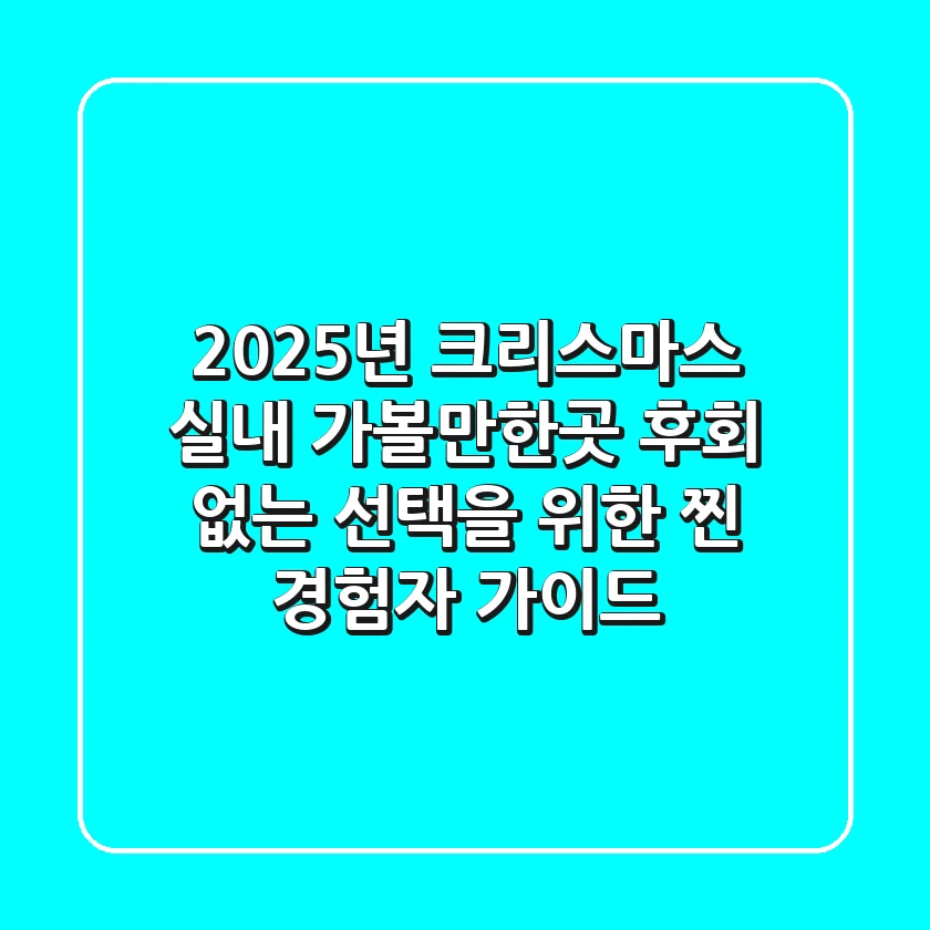 2025년 크리스마스 실내 가볼만한곳: 후회 없는 선택을 위한 찐 경험자 가이드