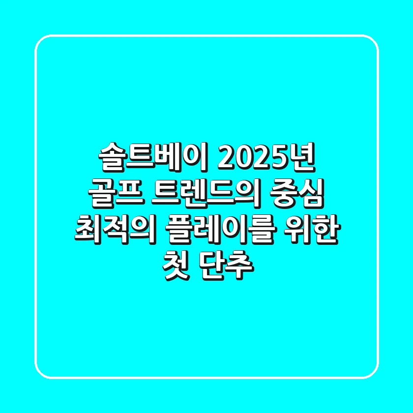 솔트베이, 2025년 골프 트렌드의 중심? 최적의 플레이를 위한 첫 단추!