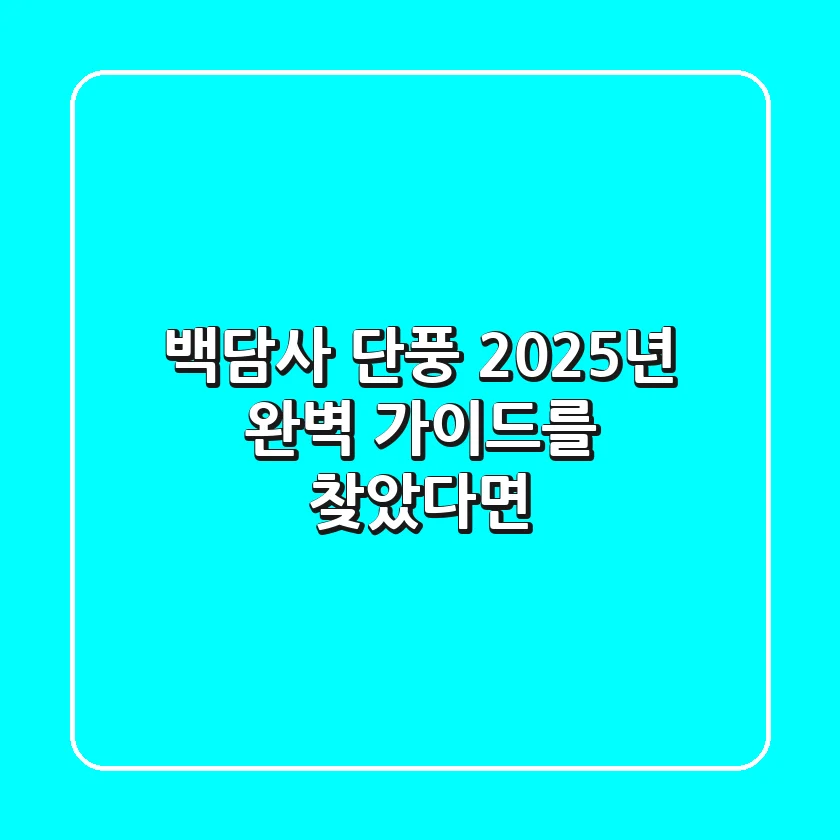 백담사 단풍, 2025년 완벽 가이드를 찾았다면?