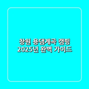 창원 용댐계곡 캠핑, 2025년 완벽 가이드