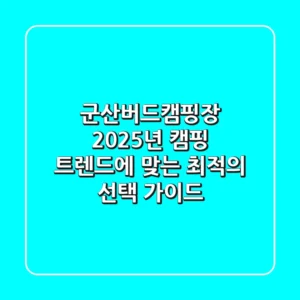 군산버드캠핑장, 2025년 캠핑 트렌드에 맞는 최적의 선택 가이드