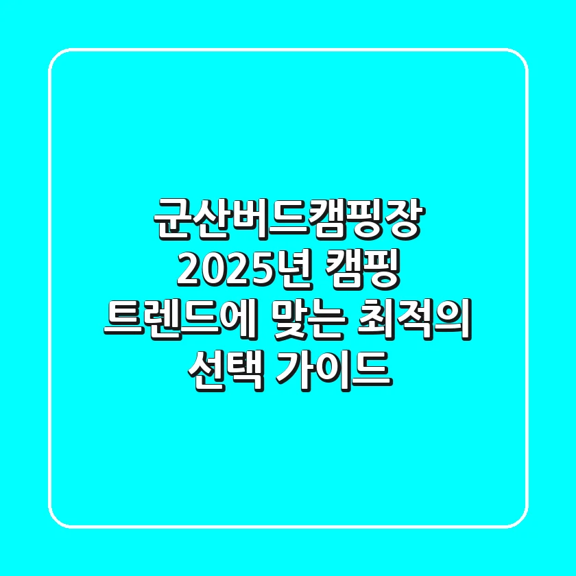 군산버드캠핑장, 2025년 캠핑 트렌드에 맞는 최적의 선택 가이드