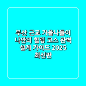 부산 근교 가을나들이, 나만의 힐링 코스 완벽 설계 가이드 (2025 최신판)