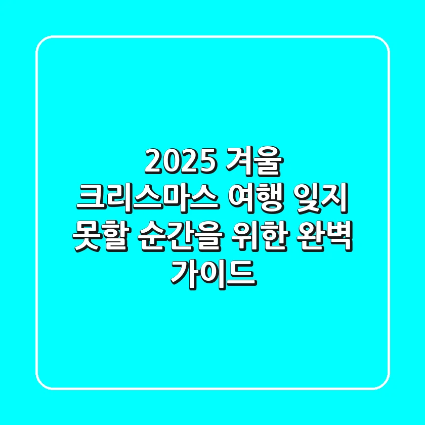 2025 겨울 크리스마스 여행: 잊지 못할 순간을 위한 완벽 가이드