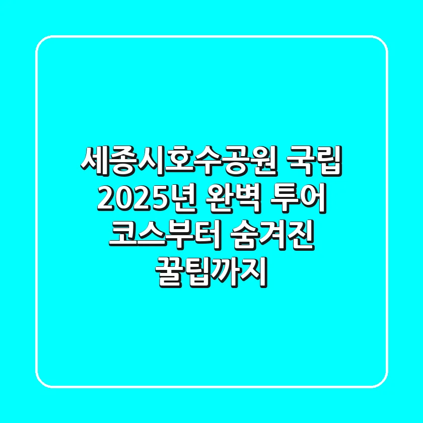 세종시호수공원 국립: 2025년 완벽 투어 코스부터 숨겨진 꿀팁까지!
