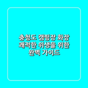 충청도 캠핑장 화장? 쾌적한 위생을 위한 완벽 가이드!