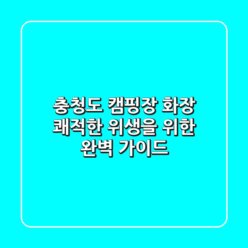 충청도 캠핑장 화장? 쾌적한 위생을 위한 완벽 가이드!