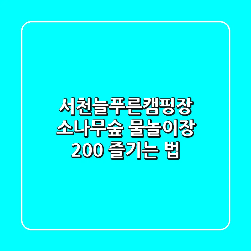 서천늘푸른캠핑장, 소나무숲 물놀이장 200% 즐기는 법