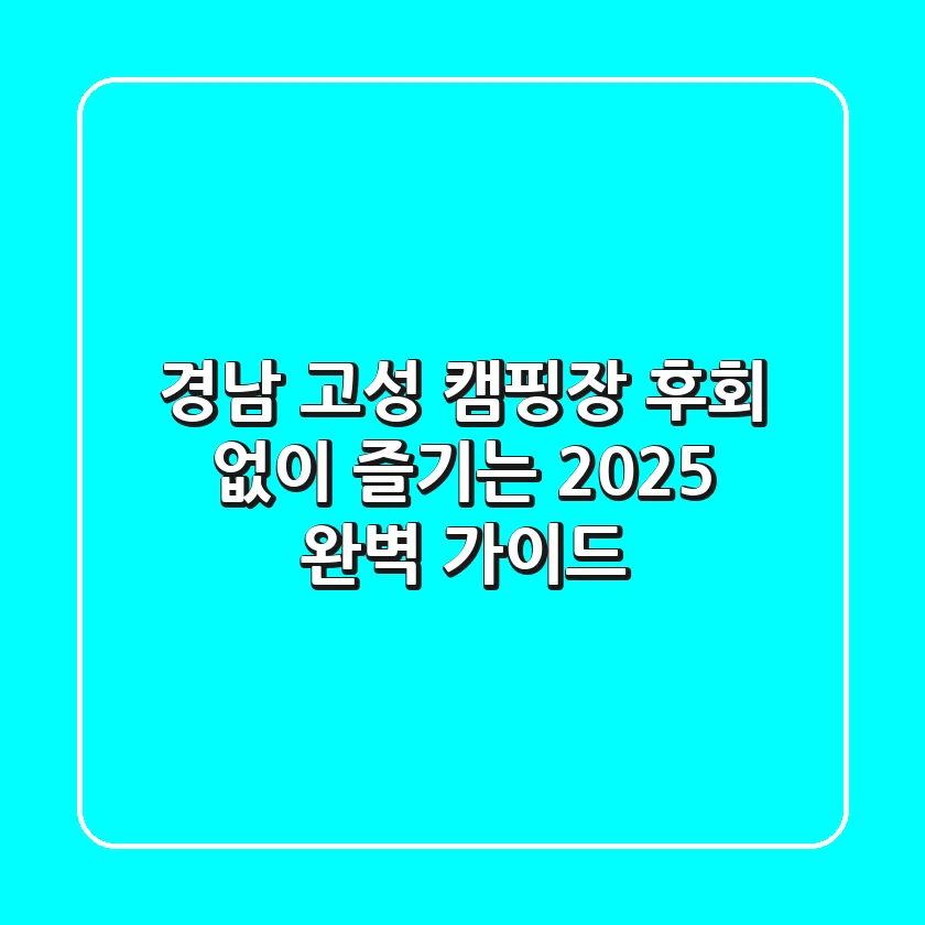 경남 고성 캠핑장, 후회 없이 즐기는 2025 완벽 가이드!