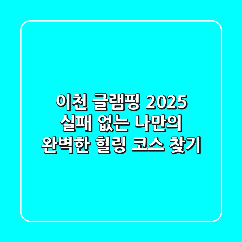 이천 글램핑 2025: 실패 없는 나만의 완벽한 힐링 코스 찾기