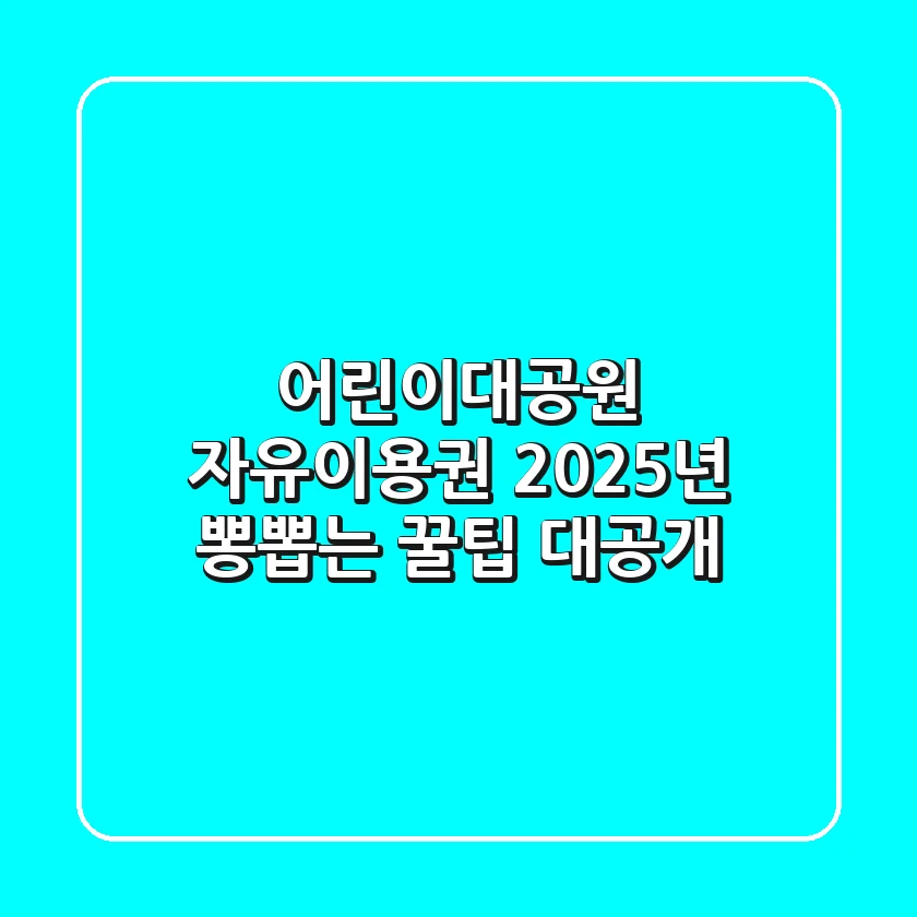 어린이대공원 자유이용권, 2025년 뽕뽑는 꿀팁 대공개