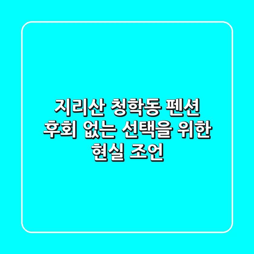 지리산 청학동 펜션, 후회 없는 선택을 위한 현실 조언