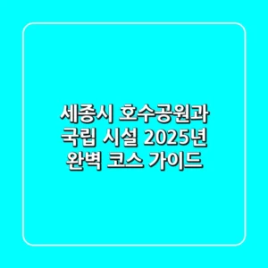 세종시 호수공원과 국립 시설, 2025년 완벽 코스 가이드!